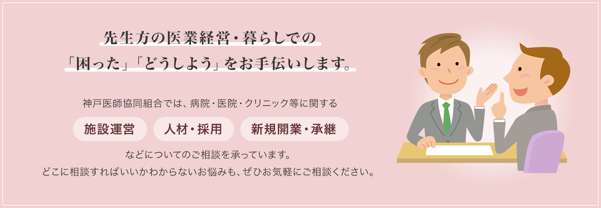 先生方の医業経営・暮らしでの「困った」「どうしよう」をお手伝いします。