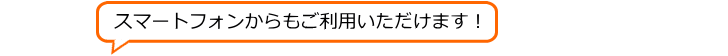 スマートフォンからもご利用いただけます！